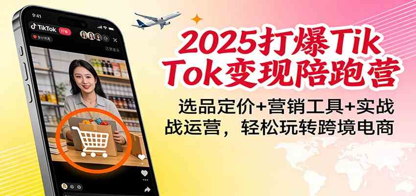 2025打爆TikTok变现陪跑营：选品定价+营销工具+实战运营，轻松玩转跨境电商-韬哥副业项目资源网