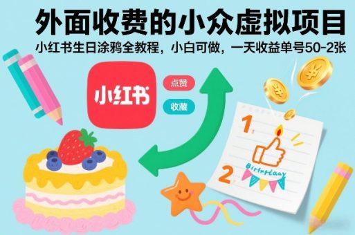 外面收费的小众虚拟项目,小红书生日涂鸦全教程,小白可做,一天收益单号50-2张-韬哥副业项目资源网