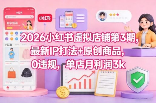 2026小红书虚拟店铺第3期，最新IP打法+原创商品，0违规，单店月利润3k+-韬哥副业项目资源网