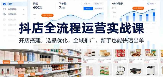 抖店全流程运营实战课:开店搭建,选品优化,全域推广,新手也能快速出单(更新)-韬哥副业项目资源网