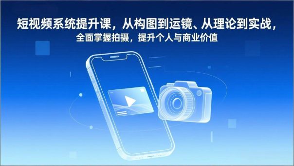 (17053期)短视频系统提升课,从构图到运镜、从理论到实战,全面掌握拍摄,提升个人与商业价值-韬哥副业项目资源网