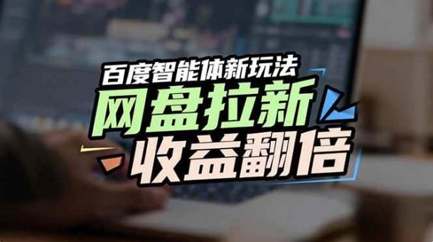 (17057期)网盘拉新收益翻倍,百度AI智能体新玩法,抢占搜索首页流量-韬哥副业项目资源网