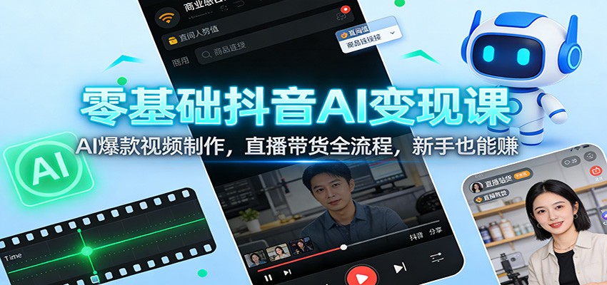 零基础抖音AI变现课：AI爆款视频制作，直播带货全流程，新手也能赚-韬哥副业项目资源网