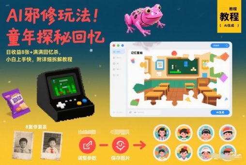 AI邪修玩法，童年探秘回忆，日收益8张+满满回忆杀，小白上手快，附详细拆解教程-韬哥副业项目资源网
