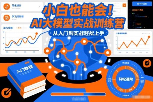 小白也能会!AI大模型实战训练营,从入门到实战轻松上手-韬哥副业项目资源网