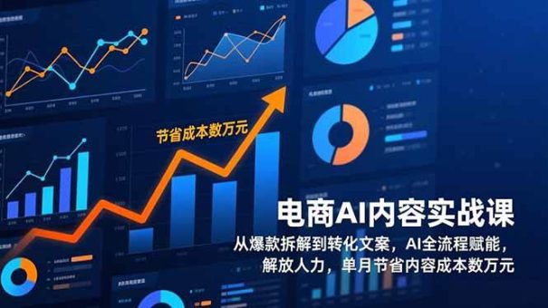 (17061期)电商AI内容实战课,从爆款拆解到转化文案,AI全流程赋能,解放人力,单月节省内容成本数万元-韬哥副业项目资源网