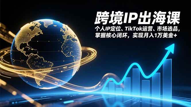 （17066期）跨境IP出海课，个人IP定位、TikTok运营、市场选品，掌握核心闭环，实现月入1万美金+-韬哥副业项目资源网