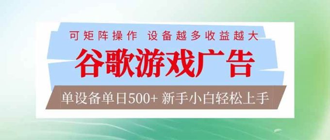 （17068期）谷歌游戏广告 脚本全自动运行 单设备日入500+ 可矩阵放大，设备越多收益越大，新手小白轻松…-韬哥副业项目资源网