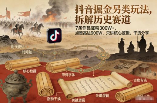 抖音掘金另类玩法，拆解历史赛道，7条作品涨粉300W+，点赞量高达900W，只讲核心逻辑，干货分享-韬哥副业项目资源网