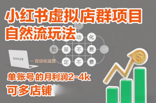 小红书虚拟店群项目,自然流玩法,批量自动化,稳定不费号,单账号的月利润2-4k,可多店矩阵-韬哥副业项目资源网
