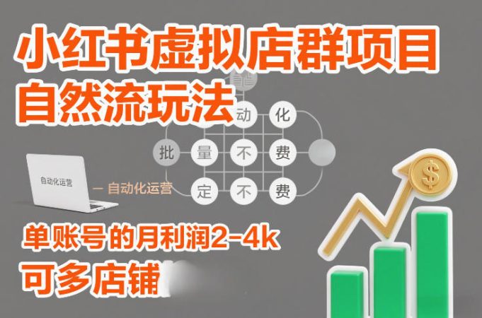 小红书虚拟店群项目,自然流玩法,批量自动化,稳定不费号,单账号的月利润2-4k,可多店矩阵-韬哥副业项目资源网