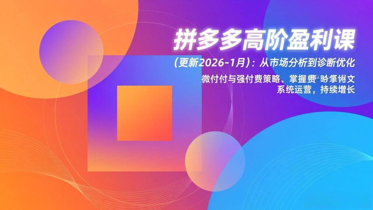 图片[1]-（17072期）拼多多高阶盈利课(更新2026-1月)：从市场分析到诊断优化、微付费与强付费策略，掌握系统运营-韬哥副业项目资源网