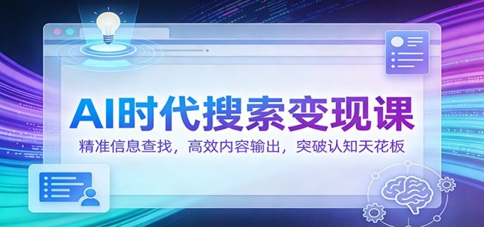 AI时代搜索变现课：精准信息查找，高效内容输出，突破认知天花板-韬哥副业项目资源网