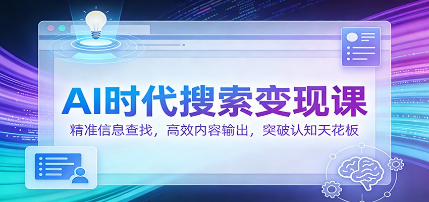 AI时代搜索变现课:精准信息查找,高效内容输出,突破认知天花板-韬哥副业项目资源网