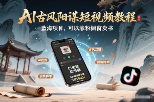 AI古风阳谋短视频教程，蓝海项目，可以涨粉橱窗卖书分成计划等-韬哥副业项目资源网