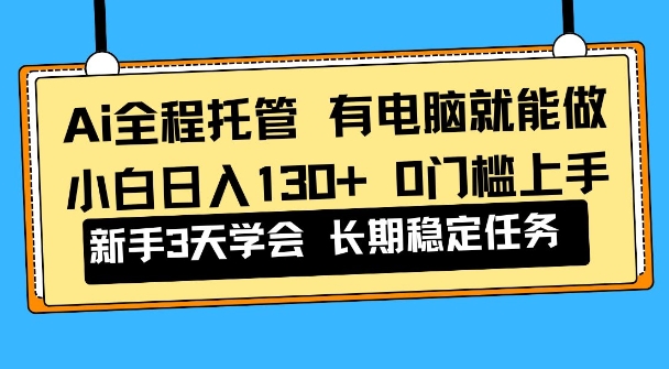 Ai全程托管项目，有电脑就能做，小白日入130+，0基础上手【揭秘】-韬哥副业项目资源网