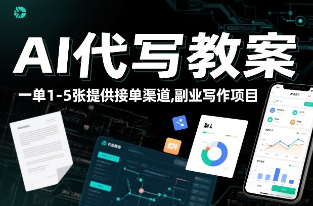 AI代写教案，一单1-5张，提供接单渠道，副业写作项目-韬哥副业项目资源网