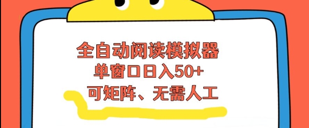 全自动阅读模拟器，单窗口50+靠高效流量获取收益，无需人工，可矩阵操作【揭秘】-韬哥副业项目资源网
