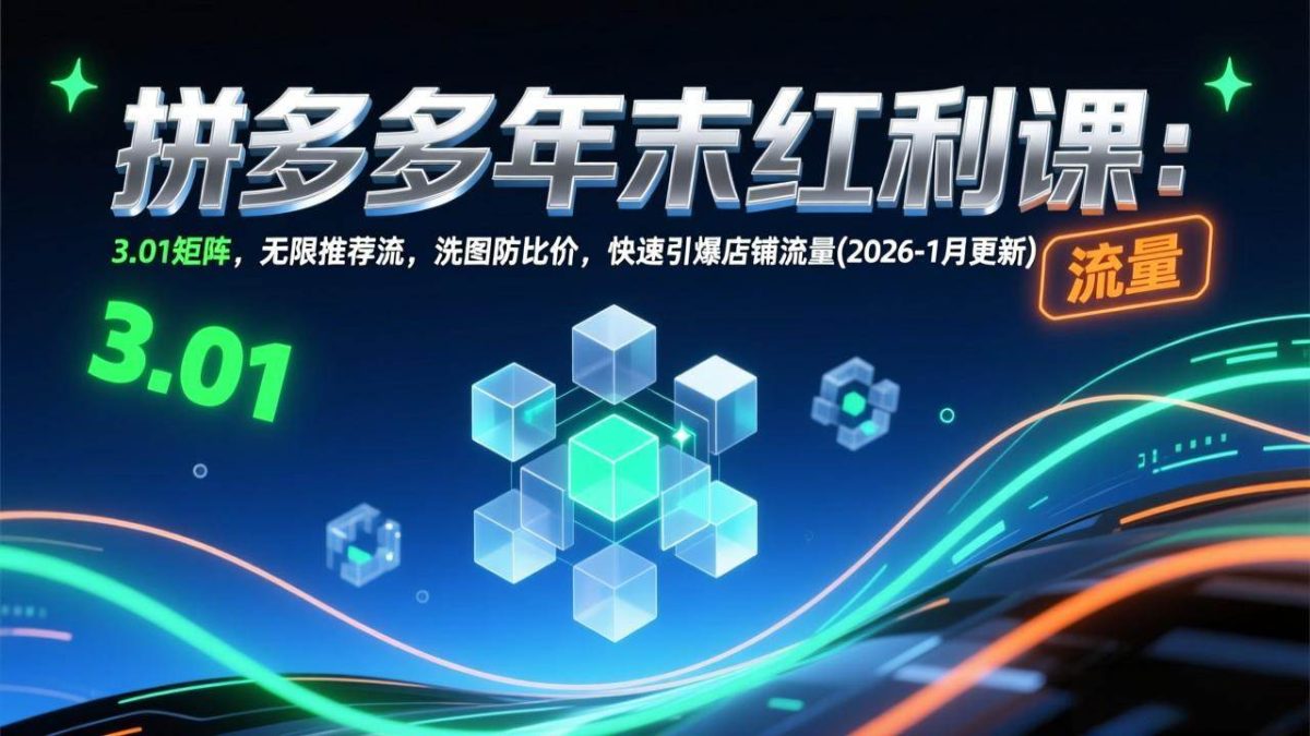图片[1]-（17100期）拼多多年末红利课：3.01矩阵，无限推荐流，洗图防比价，快速引爆店铺流量(2026-1月更新)-韬哥副业项目资源网