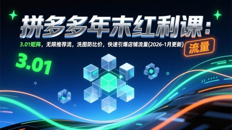(17100期)拼多多年末红利课:3.01矩阵,无限推荐流,洗图防比价,快速引爆店铺流量(2026-1月更新)-韬哥副业项目资源网