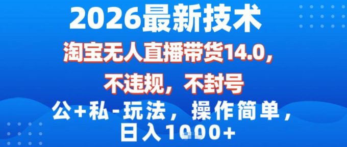 2026最新技术，淘宝无人直播带货14.0，不封号，不违规，公+私玩法，操作简单，日入1k【揭秘】-韬哥副业项目资源网