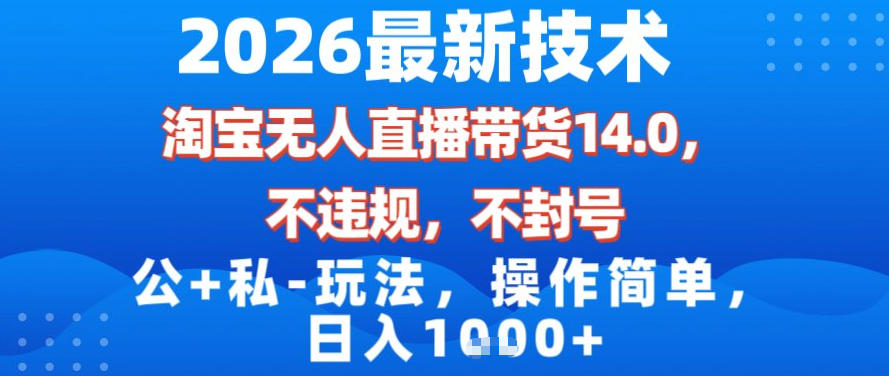 2026最新技术，淘宝无人直播带货14.0，不封号，不违规，公+私玩法，操作简单，日入1k【揭秘】-韬哥副业项目资源网