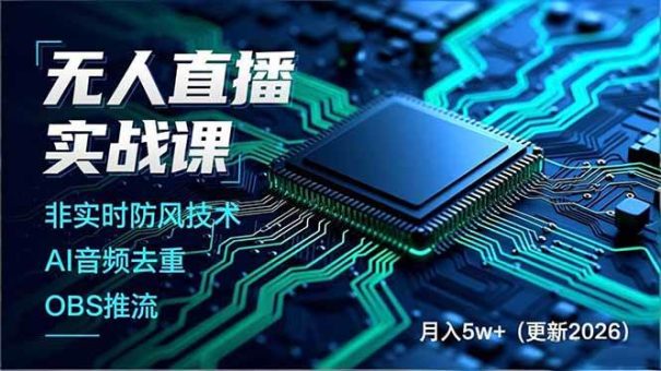 （17113期）无人直播实战课，非实时防风技术、AI音频去重、OBS推流，建立技术壁垒，月入5w+（更新2026）-韬哥副业项目资源网