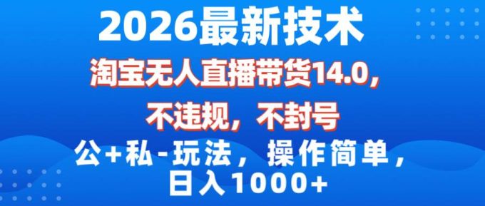 （17110期）2026最新技术，淘宝无人直播带货14.0，不封号，不违规，公+私玩法，操作简单，日入1000+-韬哥副业项目资源网