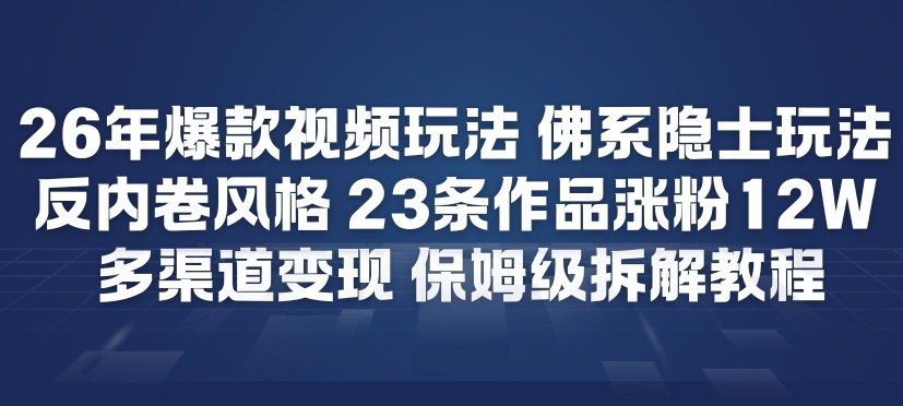 26年爆款短视频玩法，佛系隐士玩法，反内卷视频风格，23条作品涨粉12W，多渠道变现-韬哥副业项目资源网