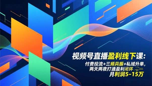 (17116期)视频号直播盈利线下课:付费投流+三频共振+私域升单,两天两夜打通盈利闭环,月利润5-15万-韬哥副业项目资源网