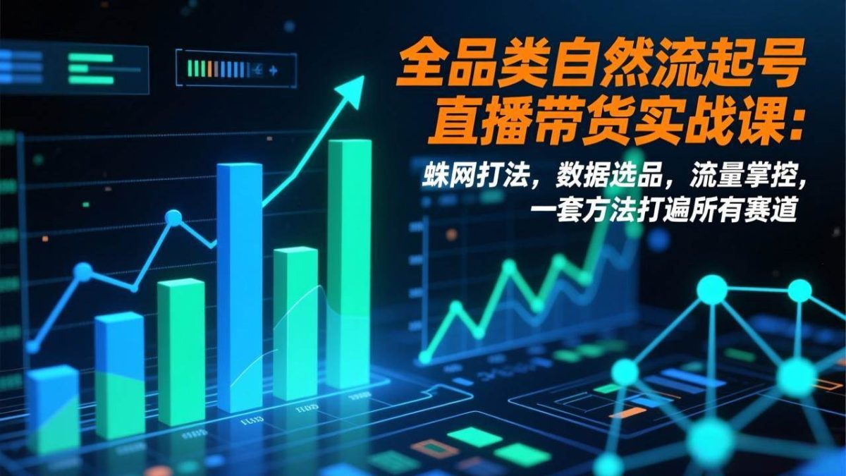 图片[1]-（17123期）全品类自然流起号直播带货实战课：蛛网打法，数据选品，流量掌控，一套方法打遍所有赛道-韬哥副业项目资源网