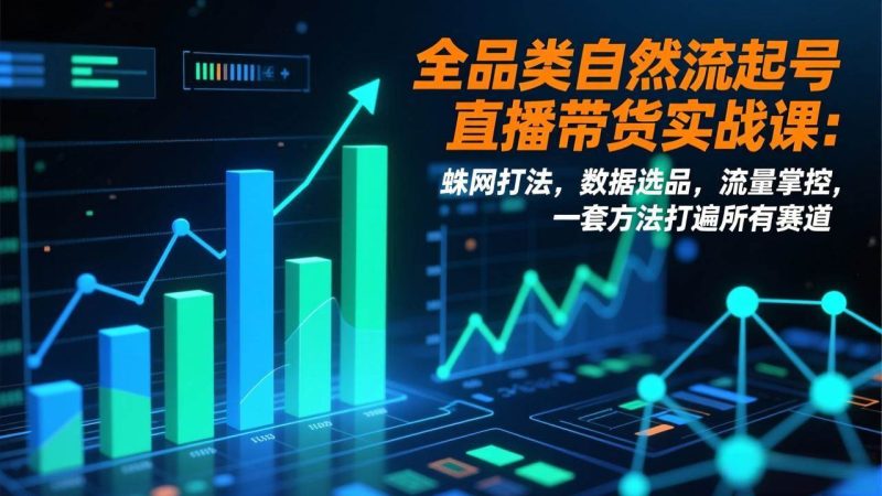 (17123期)全品类自然流起号直播带货实战课:蛛网打法,数据选品,流量掌控,一套方法打遍所有赛道-韬哥副业项目资源网