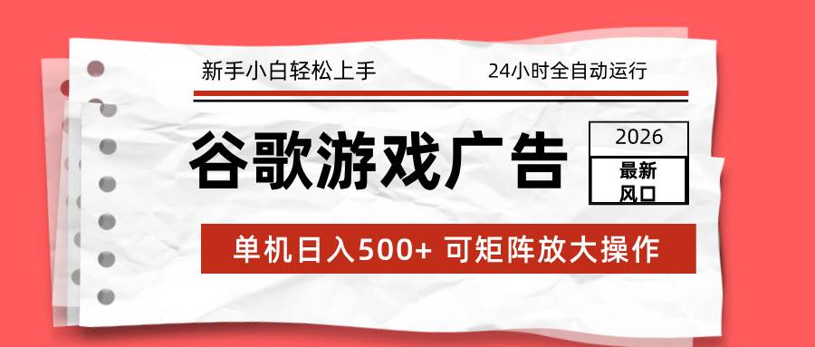 （17122期）2026最新谷歌游戏广告 单机日入500+ 24小时全自动运行，新手小白轻松玩转-韬哥副业项目资源网