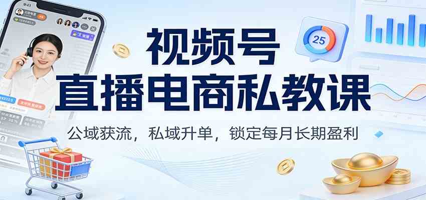 视频号直播电商私教课：公域获流，私域升单，锁定每月长期盈利-韬哥副业项目资源网