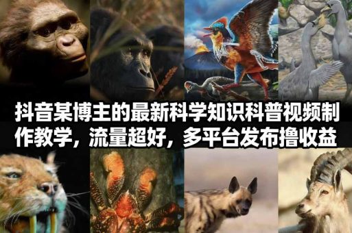 抖音60W粉丝博主最新科学知识科普视频制作教学，流量超好，多平台发布撸收益-韬哥副业项目资源网