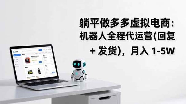 (17128期)躺平做多多虚拟电商:机器人全程代运营(回复 + 发货),月入 1-5W-韬哥副业项目资源网