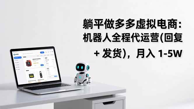 （17128期）躺平做多多虚拟电商：机器人全程代运营（回复 + 发货），月入 1-5W-韬哥副业项目资源网