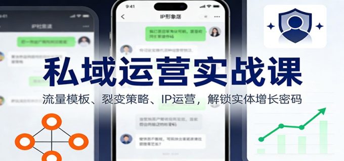 私域运营实战课：流量模板、裂变策略、 IP运营，解锁实体增长密码-韬哥副业项目资源网