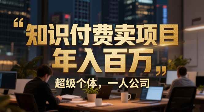 （17134期）从0到年入百万：超级个体实战心得公开，个人IP×精准引流×成交系统全拆解-韬哥副业项目资源网