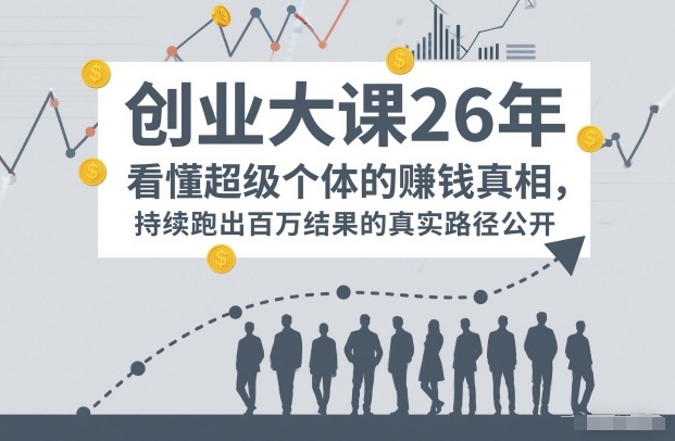 百万IP成交创业大课26年，看懂超级个体的賺钱真相，持续跑出百万结果的真实路径公开-韬哥副业项目资源网