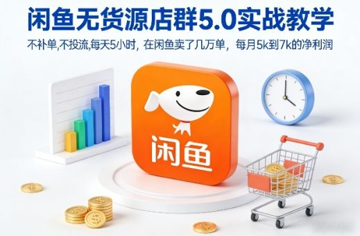 闲鱼无货源店群5.0实战教学，不补单，不投流，每天5小时，在闲鱼卖了几万单，每月5k到7k的净利润-韬哥副业项目资源网