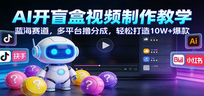 AI开盲盒视频制作教学：蓝海赛道，多平台撸分成，轻松打造10W+爆款-韬哥副业项目资源网