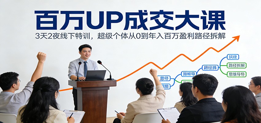 百万UP成交大课：3天2夜线下特训，超级个体从0到年入百万盈利路径拆解-韬哥副业项目资源网