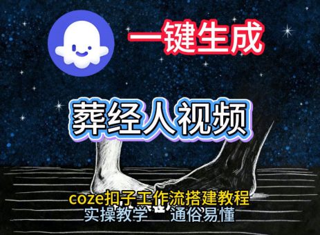 通过Coze工作流,一键生成《葬经人》爆火短视频,实操搭建教学课,通俗易懂-韬哥副业项目资源网