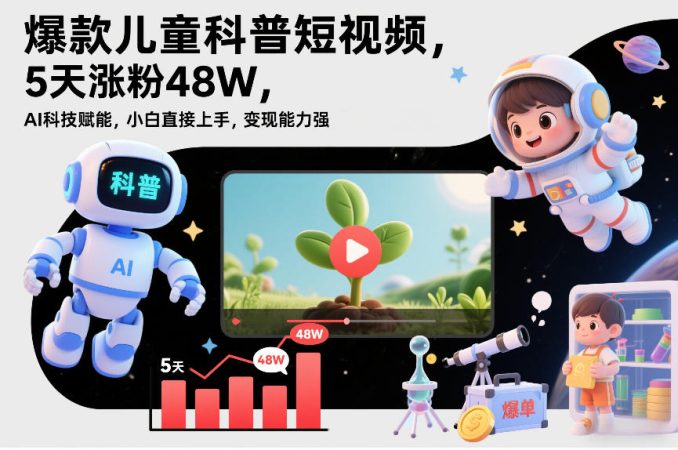 爆款儿童科普短视频，5天涨粉48W，AI科技赋能，小白直接上手，变现能力强，橱窗带货爆单不停-韬哥副业项目资源网