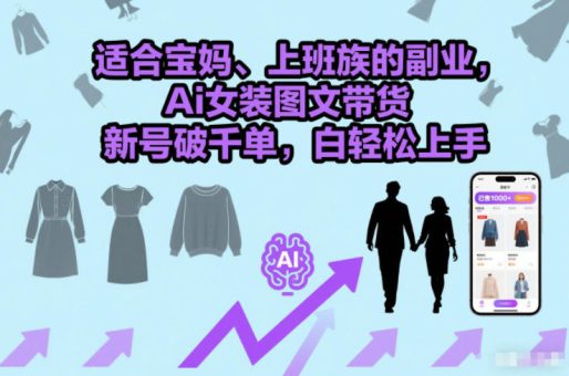 适合宝妈、上班族的副业，Ai女装图文带货，新号破千单，小白轻松上手-韬哥副业项目资源网