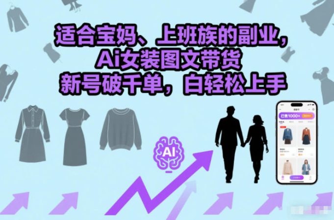 适合宝妈、上班族的副业,Ai女装图文带货,新号破千单,小白轻松上手-韬哥副业项目资源网