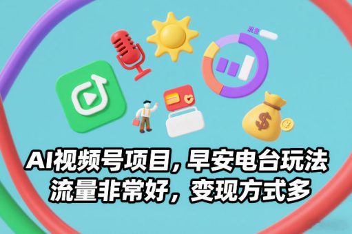 AI视频号项目，早安电台玩法，流量非常好，变现方式多-韬哥副业项目资源网