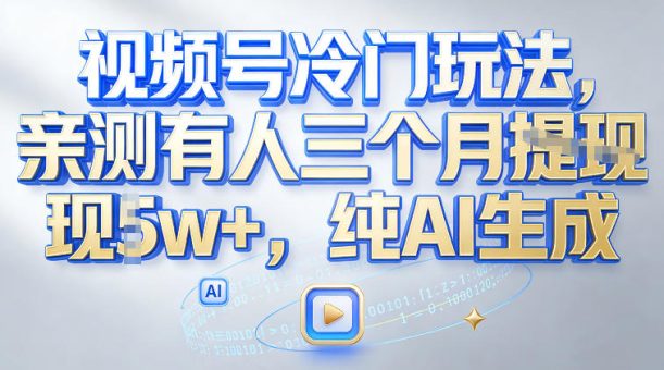 视频号冷门玩法，亲测有人三个月搞了2w+，纯AI生成-韬哥副业项目资源网