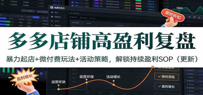多多店铺高盈利复盘:暴力起店+微付费玩法+活动策略,解锁持续盈利SOP(更新)-韬哥副业项目资源网